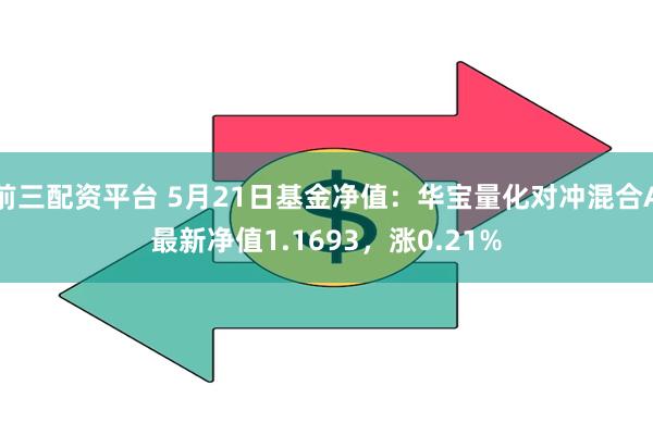 前三配资平台 5月21日基金净值：华宝量化对冲混合A最新净值1.1693，涨0.21%