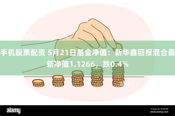 手机股票配资 5月21日基金净值：新华鑫回报混合最新净值1.1266，跌0.4%