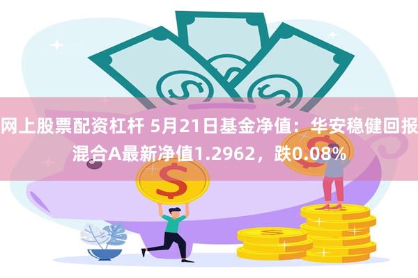 网上股票配资杠杆 5月21日基金净值：华安稳健回报混合A最新净值1.2962，跌0.08%