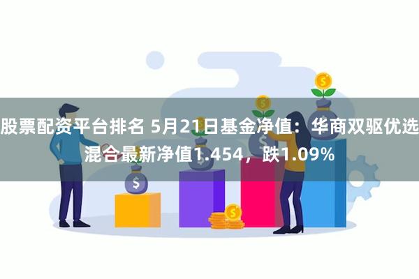 股票配资平台排名 5月21日基金净值：华商双驱优选混合最新净值1.454，跌1.09%