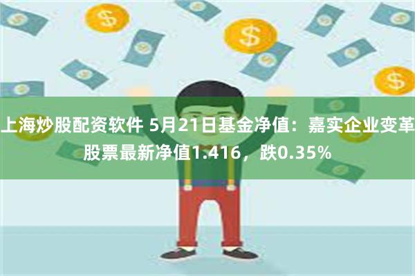 上海炒股配资软件 5月21日基金净值：嘉实企业变革股票最新净值1.416，跌0.35%