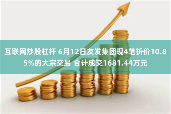 互联网炒股杠杆 6月12日友发集团现4笔折价10.85%的大宗交易 合计成交1681.44万元