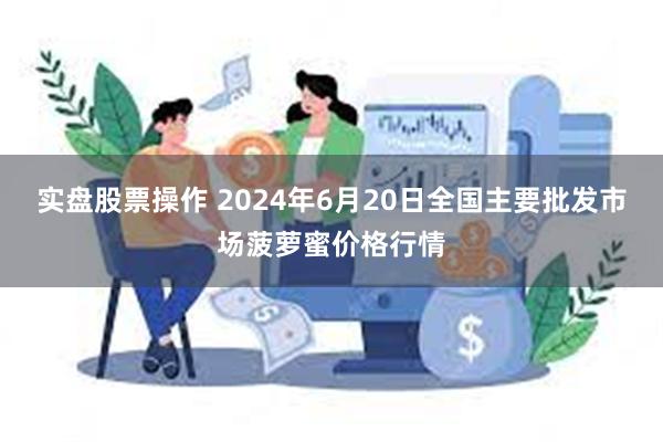 实盘股票操作 2024年6月20日全国主要批发市场菠萝蜜价格行情