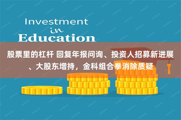 股票里的杠杆 回复年报问询、投资人招募新进展、大股东增持，金科组合拳消除质疑