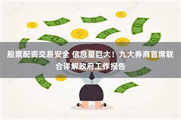 股票配资交易安全 信息量巨大！九大券商首席联合详解政府工作报告