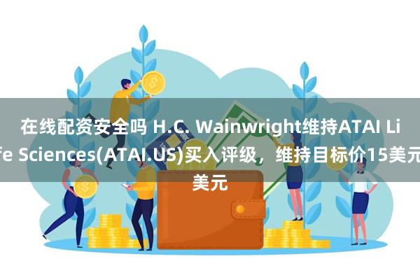 在线配资安全吗 H.C. Wainwright维持ATAI Life Sciences(ATAI.US)买入评级，维持目标价15美元