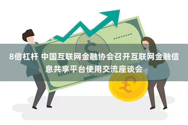 8倍杠杆 中国互联网金融协会召开互联网金融信息共享平台使用交流座谈会