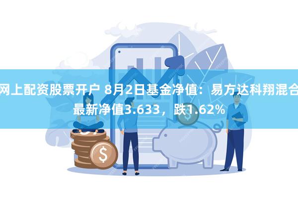 网上配资股票开户 8月2日基金净值：易方达科翔混合最新净值3.633，跌1.62%