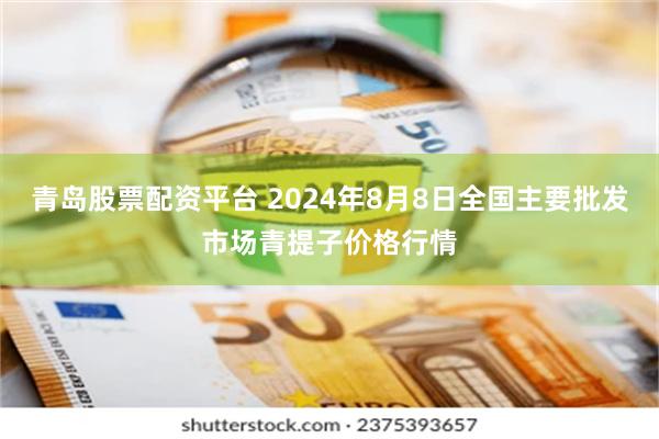 青岛股票配资平台 2024年8月8日全国主要批发市场青提子价格行情