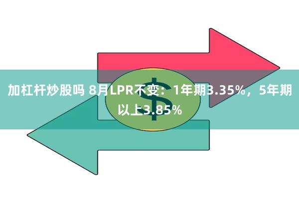 加杠杆炒股吗 8月LPR不变：1年期3.35%，5年期以上3.85%