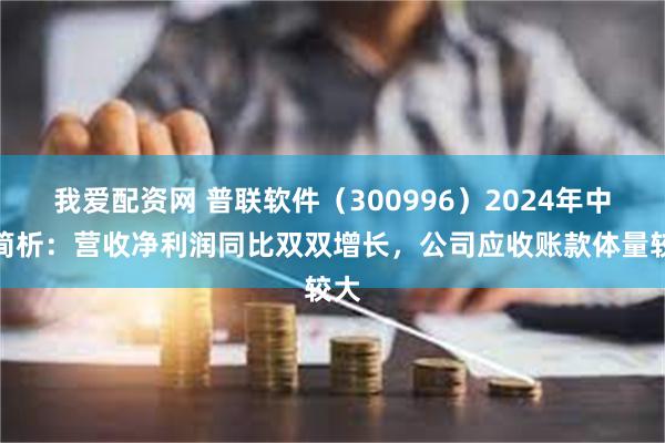 我爱配资网 普联软件（300996）2024年中报简析：营收净利润同比双双增长，公司应收账款体量较大