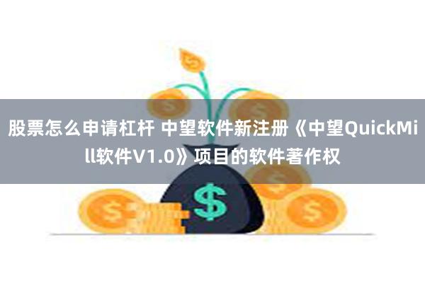 股票怎么申请杠杆 中望软件新注册《中望QuickMill软件V1.0》项目的软件著作权