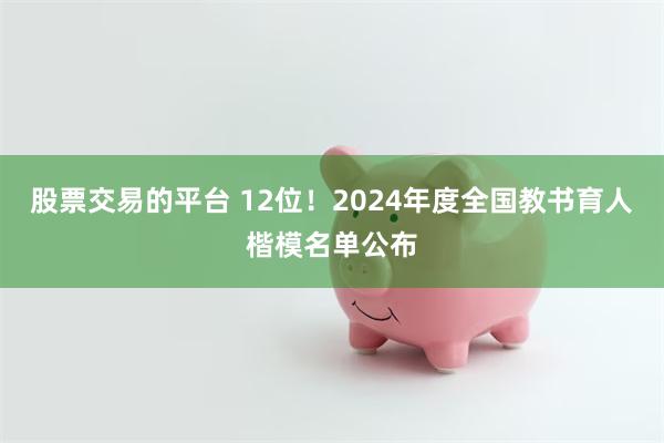 股票交易的平台 12位！2024年度全国教书育人楷模名单公布