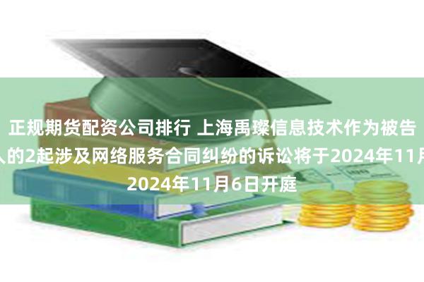 正规期货配资公司排行 上海禹璨信息技术作为被告/被上诉人的2起涉及网络服务合同纠纷的诉讼将于2024年11月6日开庭