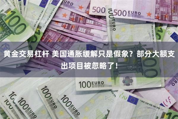 黄金交易杠杆 美国通胀缓解只是假象？部分大额支出项目被忽略了！