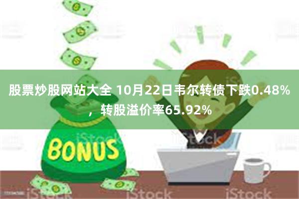 股票炒股网站大全 10月22日韦尔转债下跌0.48%，转股溢价率65.92%