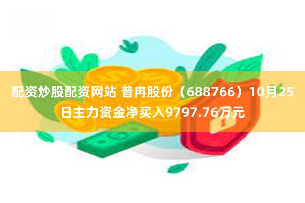 配资炒股配资网站 普冉股份（688766）10月25日主力资金净买入9797.76万元