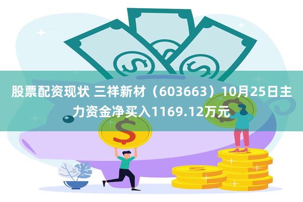 股票配资现状 三祥新材（603663）10月25日主力资金净买入1169.12万元