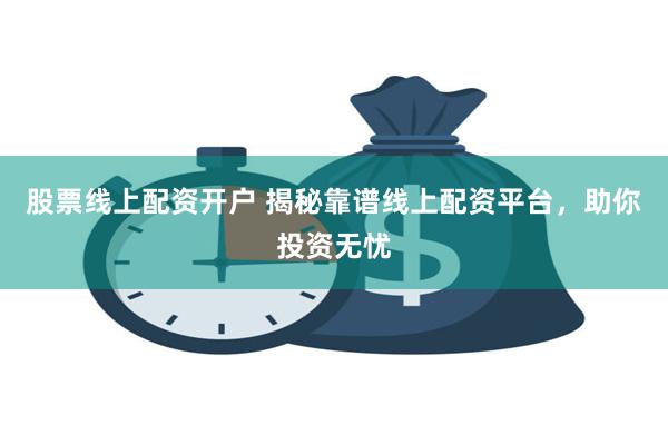 股票线上配资开户 揭秘靠谱线上配资平台，助你投资无忧