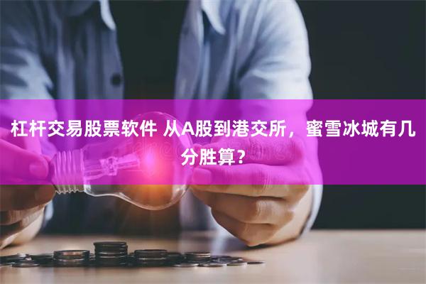 杠杆交易股票软件 从A股到港交所，蜜雪冰城有几分胜算？