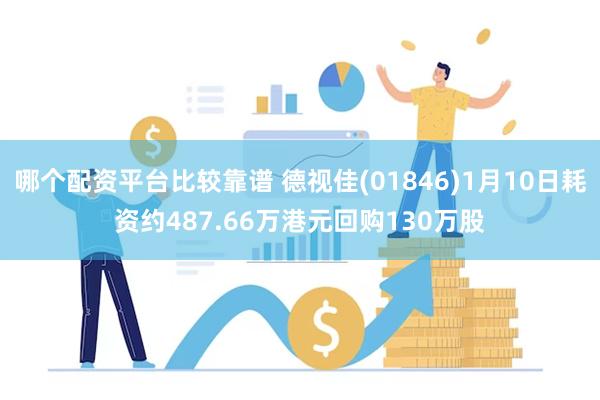 哪个配资平台比较靠谱 德视佳(01846)1月10日耗资约487.66万港元回购130万股