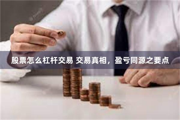 股票怎么杠杆交易 交易真相，盈亏同源之要点