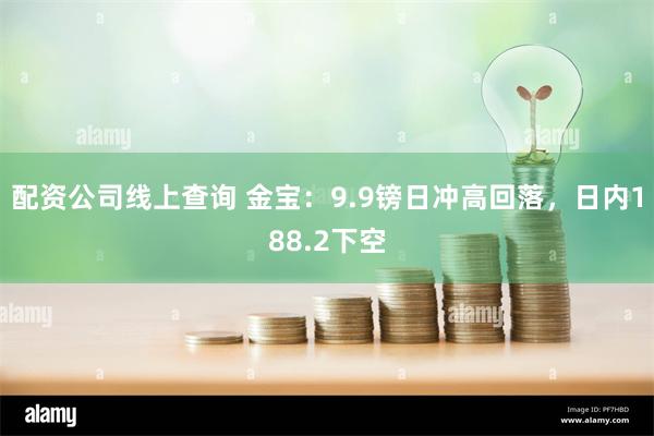 配资公司线上查询 金宝：9.9镑日冲高回落，日内188.2下空