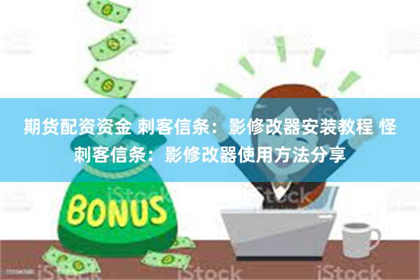 期货配资资金 刺客信条：影修改器安装教程 怪刺客信条：影修改器使用方法分享