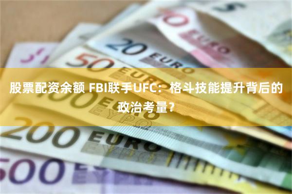 股票配资余额 FBI联手UFC：格斗技能提升背后的政治考量？